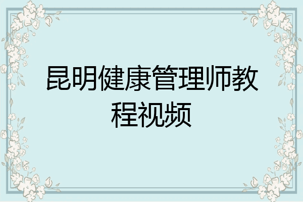 昆明健康管理师教程视频