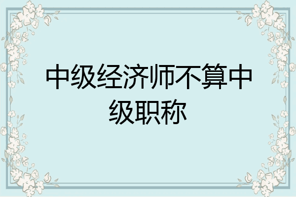 中级经济师不算中级职称
