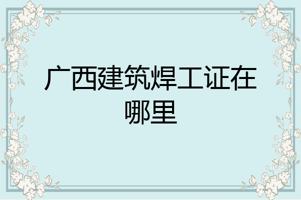 广西建筑焊工证在哪里