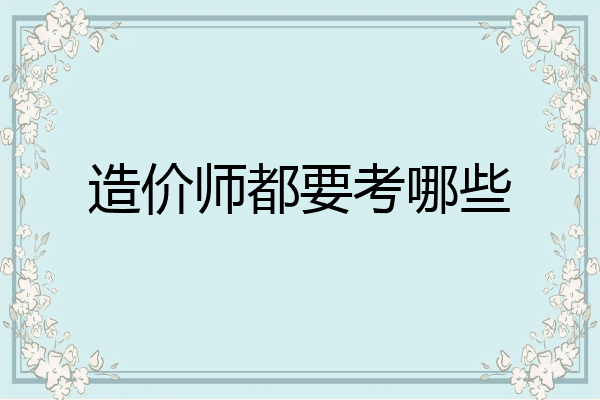 造价师都要考哪些