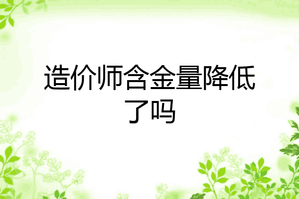 造价师含金量降低了吗