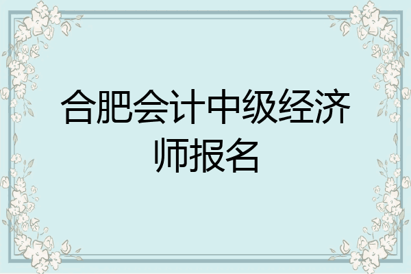 合肥会计中级经济师报名