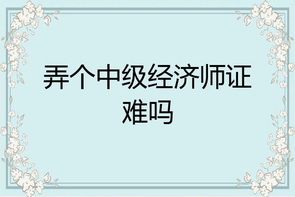 弄个中级经济师证难吗