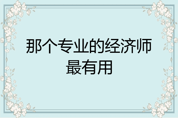 那个专业的经济师最有用