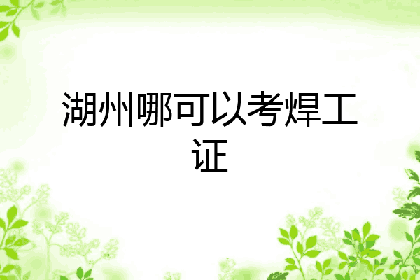 湖州哪可以考焊工证