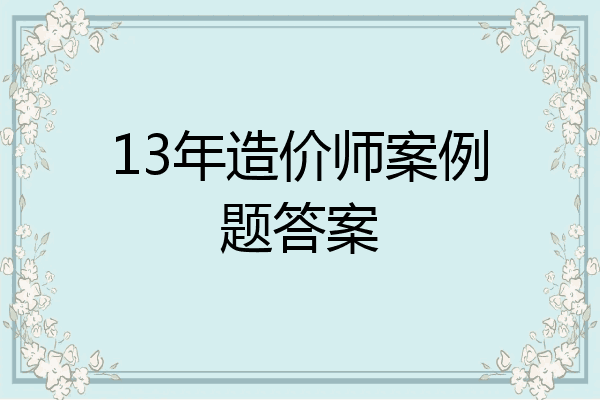 13年造价师案例题答案