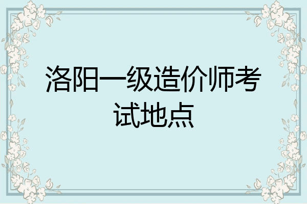 洛阳一级造价师考试地点