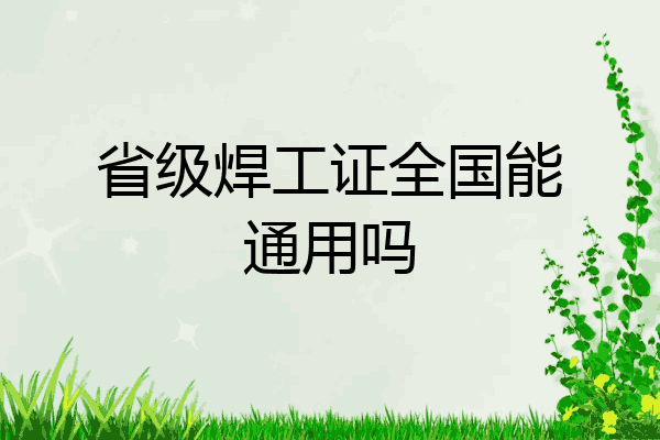 省级焊工证全国能通用吗