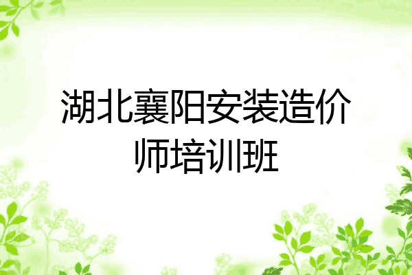 湖北襄阳安装造价师培训班