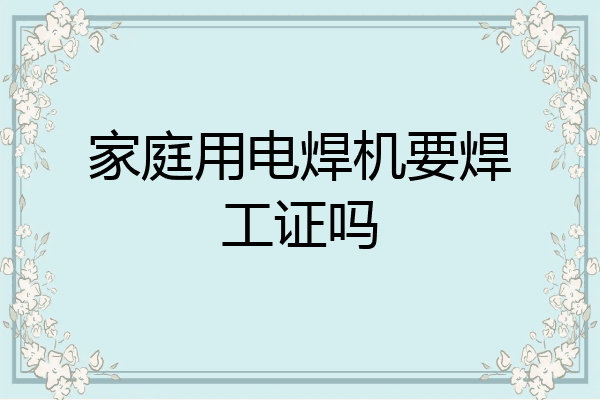 家庭用电焊机要焊工证吗