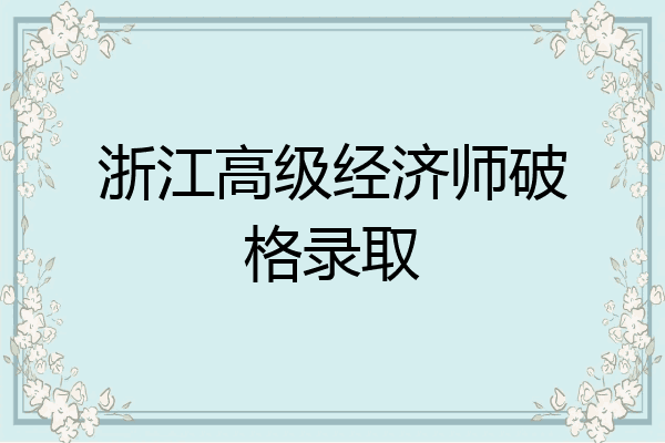 浙江高级经济师破格录取