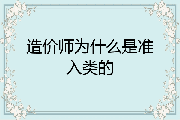 造价师为什么是准入类的