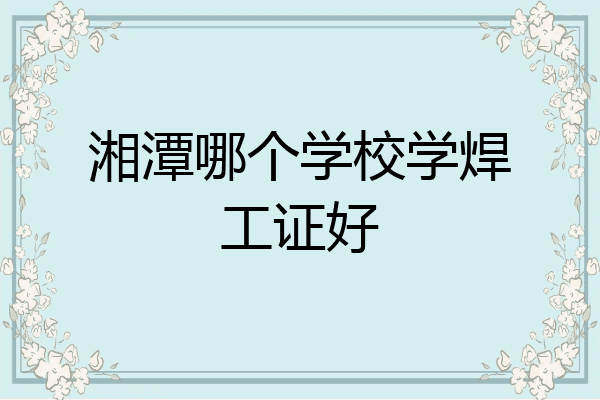 湘潭哪个学校学焊工证好