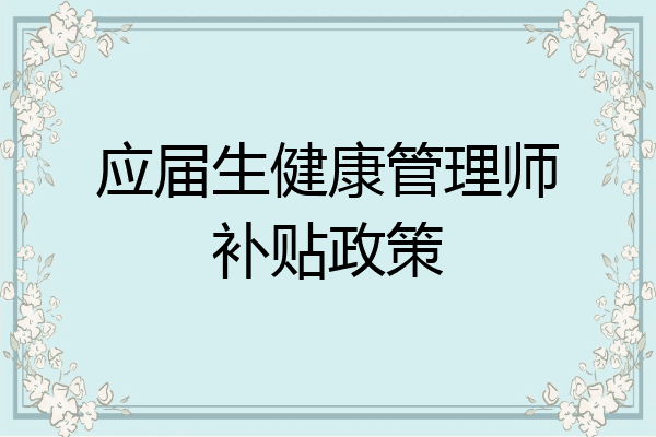 应届生健康管理师补贴政策