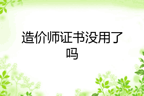 造价师证书没用了吗