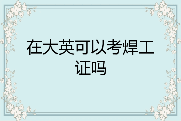 在大英可以考焊工证吗
