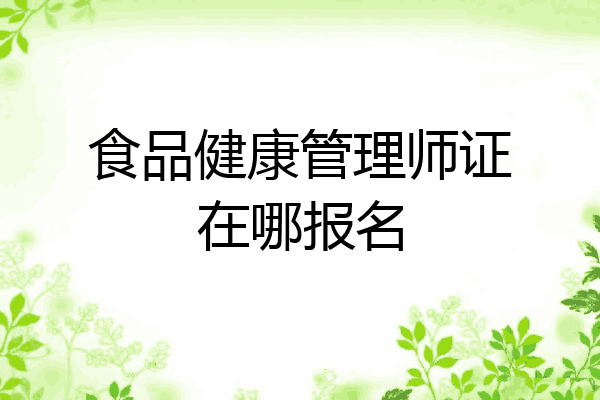食品健康管理师证在哪报名