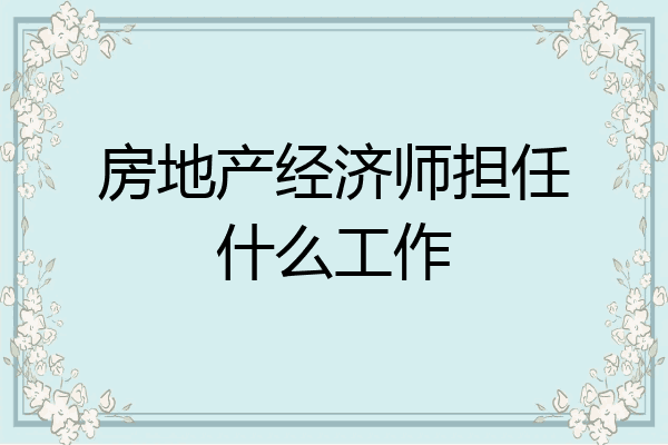 房地产经济师担任什么工作