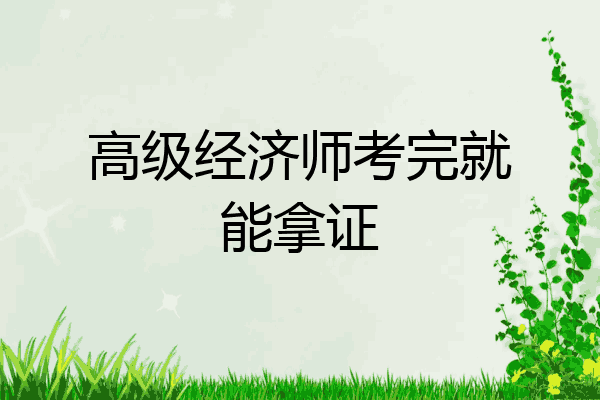 高级经济师考完就能拿证