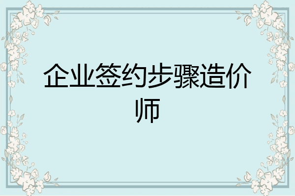 企业签约步骤造价师