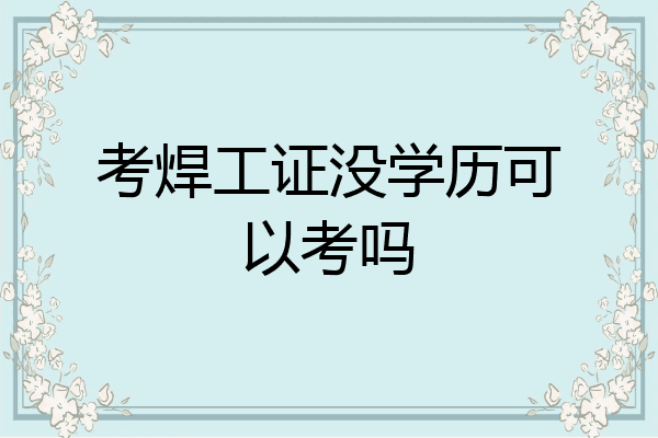 考焊工证没学历可以考吗