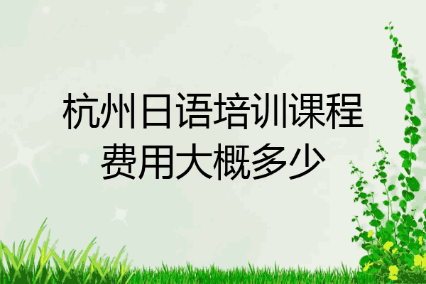杭州日语培训课程费用大概多少