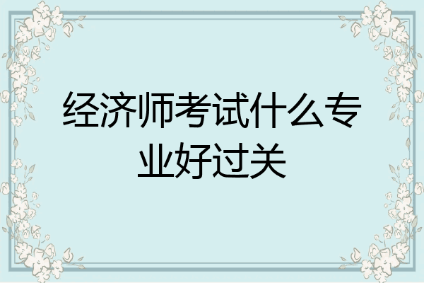 经济师考试什么专业好过关