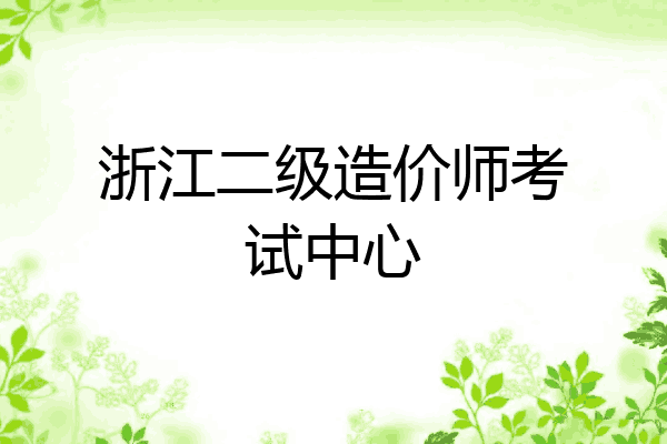浙江二级造价师考试中心