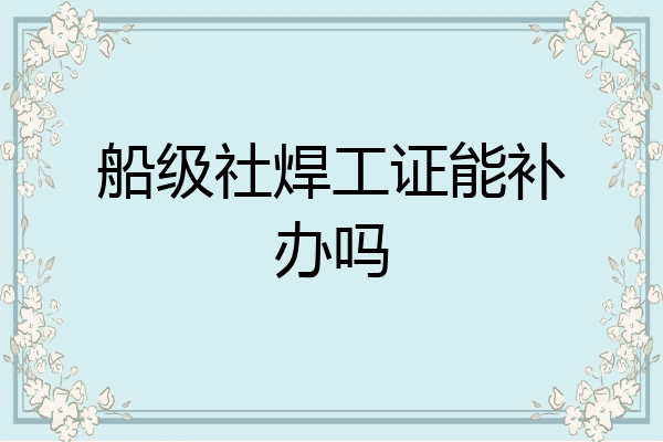船级社焊工证能补办吗