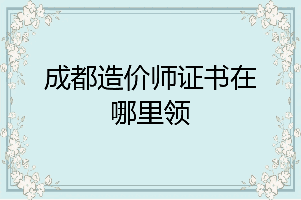 成都造价师证书在哪里领