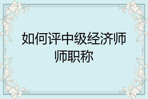 如何评中级经济师师职称