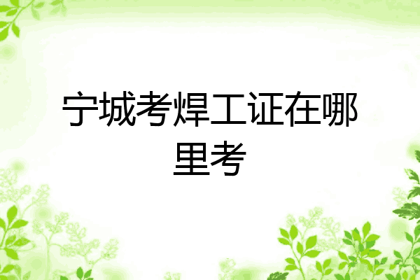 宁城考焊工证在哪里考