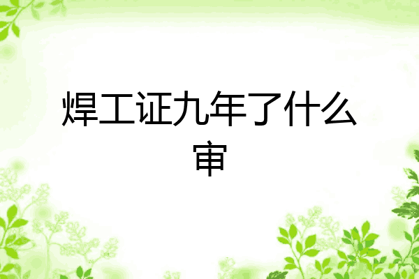 焊工证九年了什么审