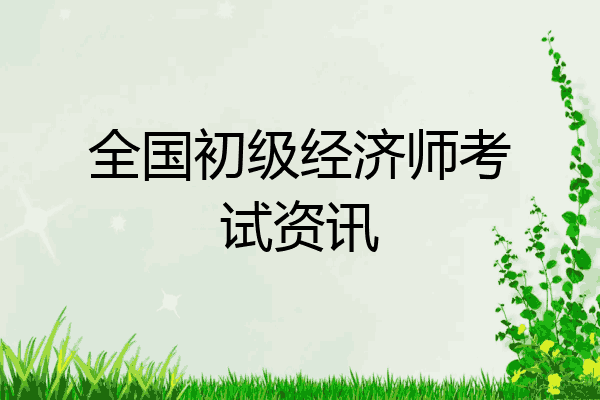 全国初级经济师考试资讯
