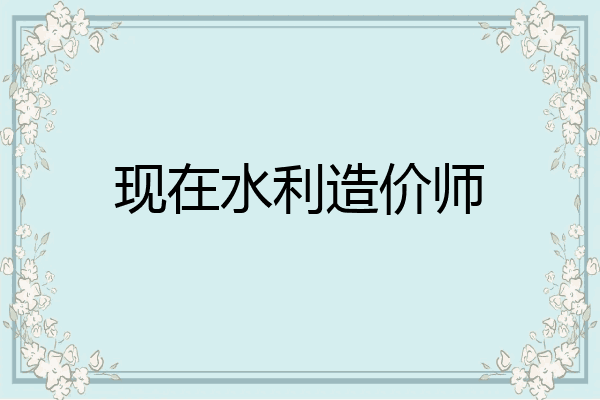 现在水利造价师