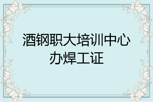 酒钢职大培训中心办焊工证