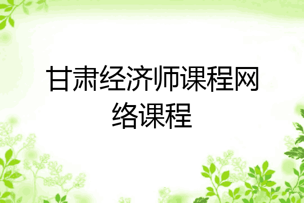 甘肃经济师课程网络课程