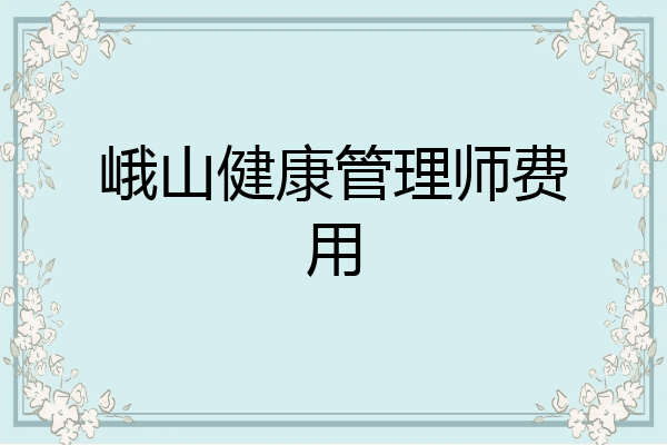 峨山健康管理师费用
