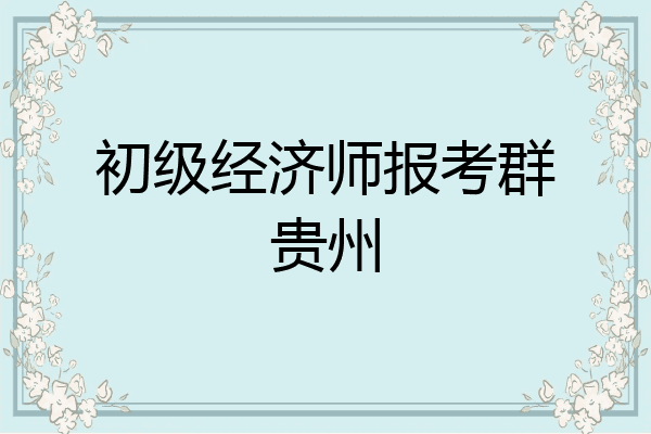 初级经济师报考群贵州