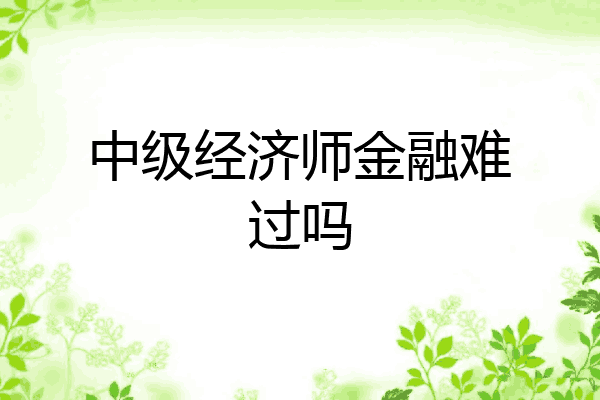 中级经济师金融难过吗