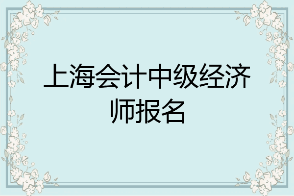 上海会计中级经济师报名