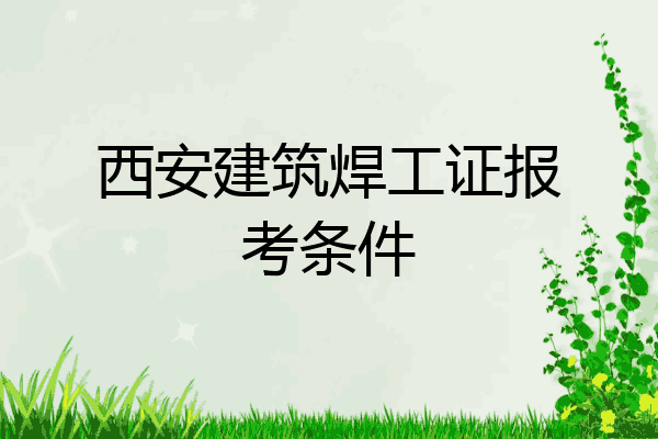 西安建筑焊工证报考条件