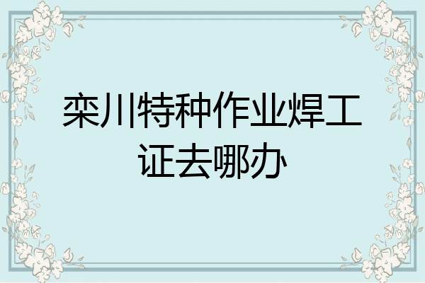 栾川特种作业焊工证去哪办