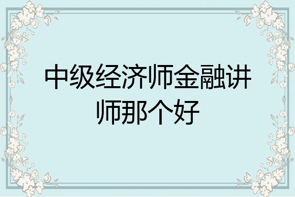 中级经济师金融讲师那个好