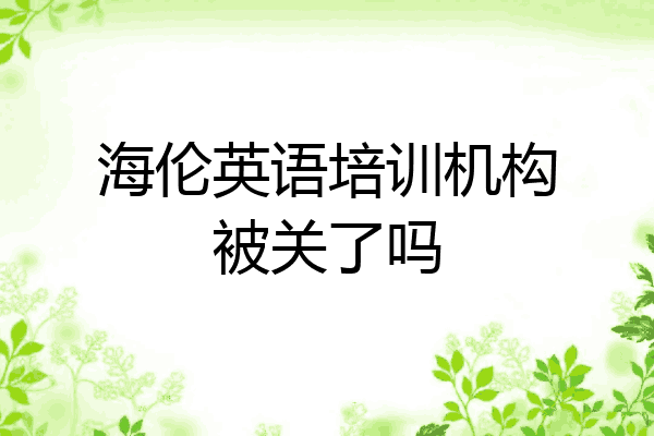 海伦英语培训机构被关了吗