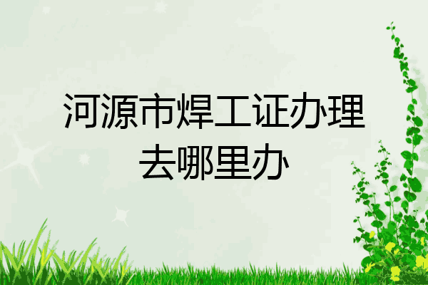 河源市焊工证办理去哪里办