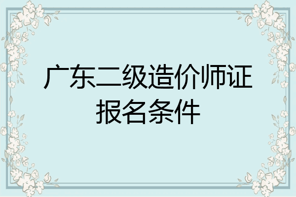 广东二级造价师证报名条件