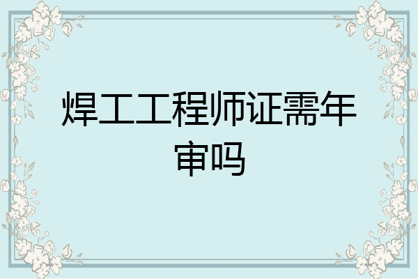 焊工工程师证需年审吗