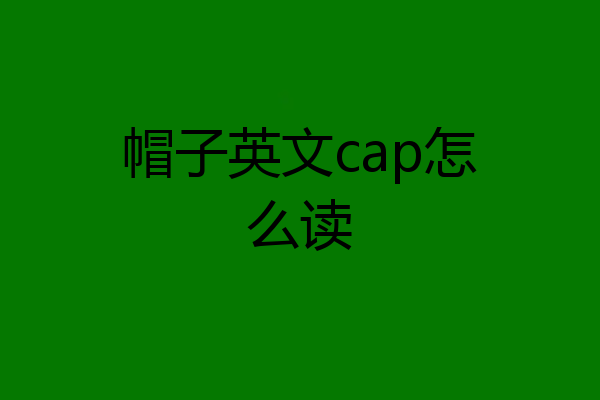 帽子英文cap怎么读