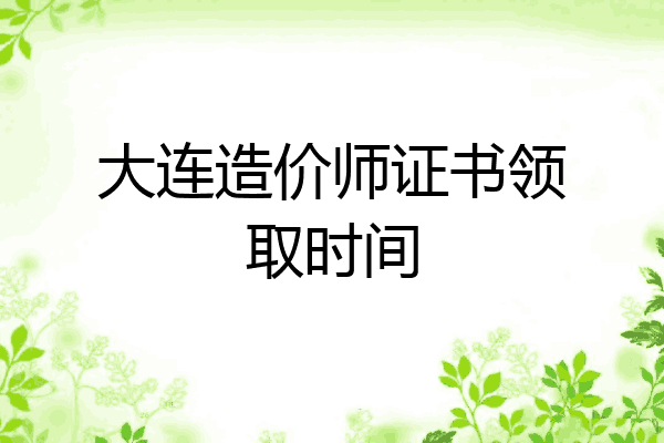大连造价师证书领取时间